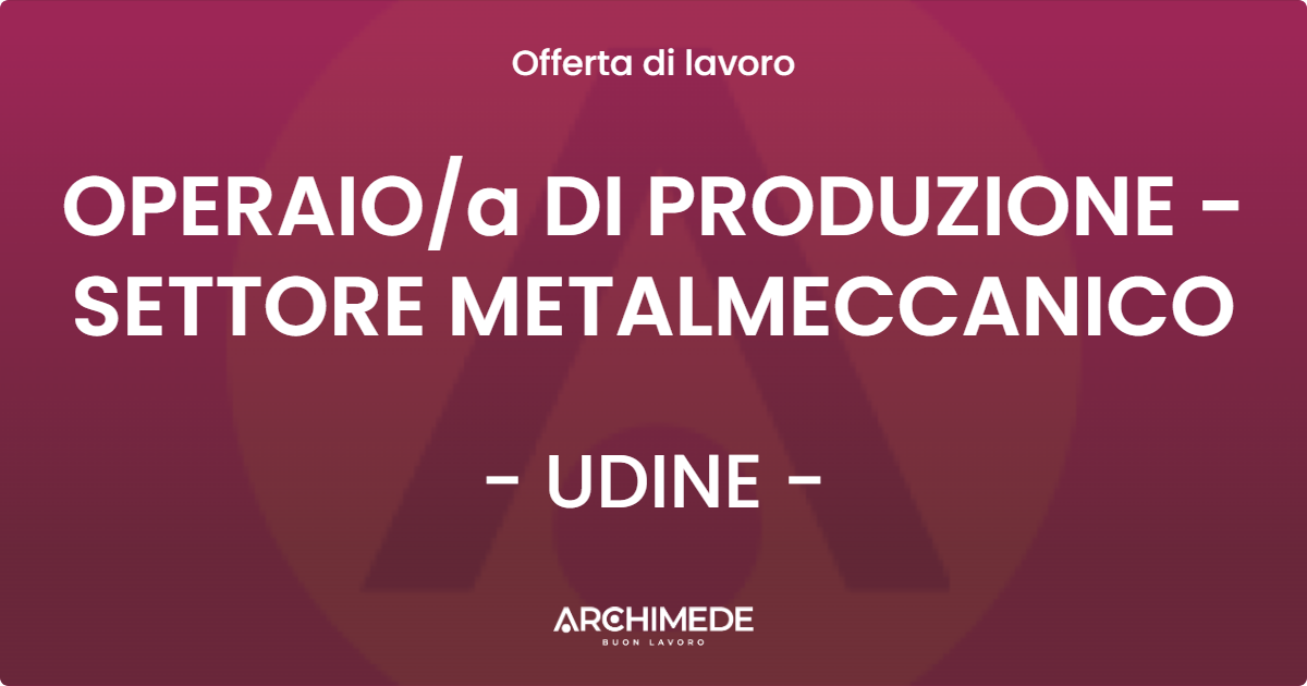 OFFERTA LAVORO - OPERAIOa DI PRODUZIONE - SETTORE METALMECCANICO - UDINE