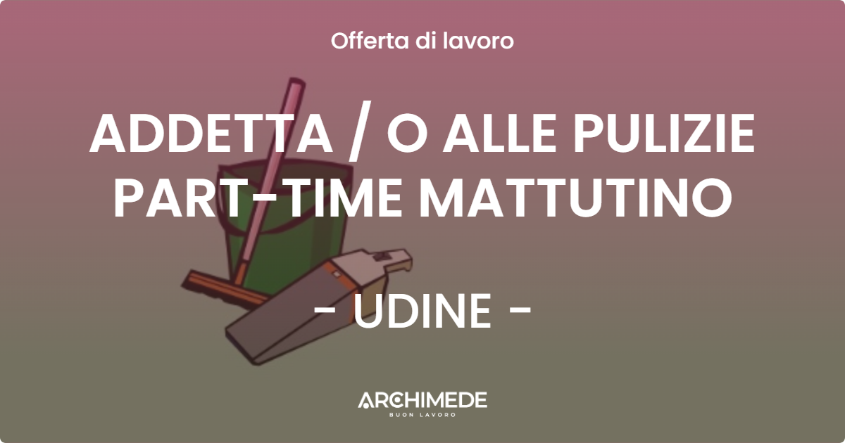 OFFERTA LAVORO - ADDETTA  O ALLE PULIZIE PART-TIME MATTUTINO - UDINE