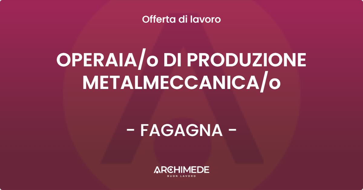 OFFERTA LAVORO - OPERAIAo DI PRODUZIONE METALMECCANICAo - FAGAGNA
