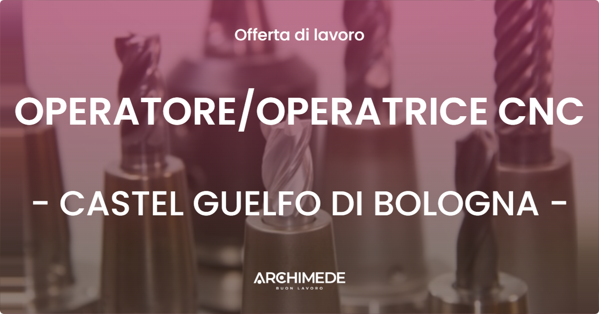 OFFERTA LAVORO - OPERATOREOPERATRICE CNC - CASTEL GUELFO DI BOLOGNA