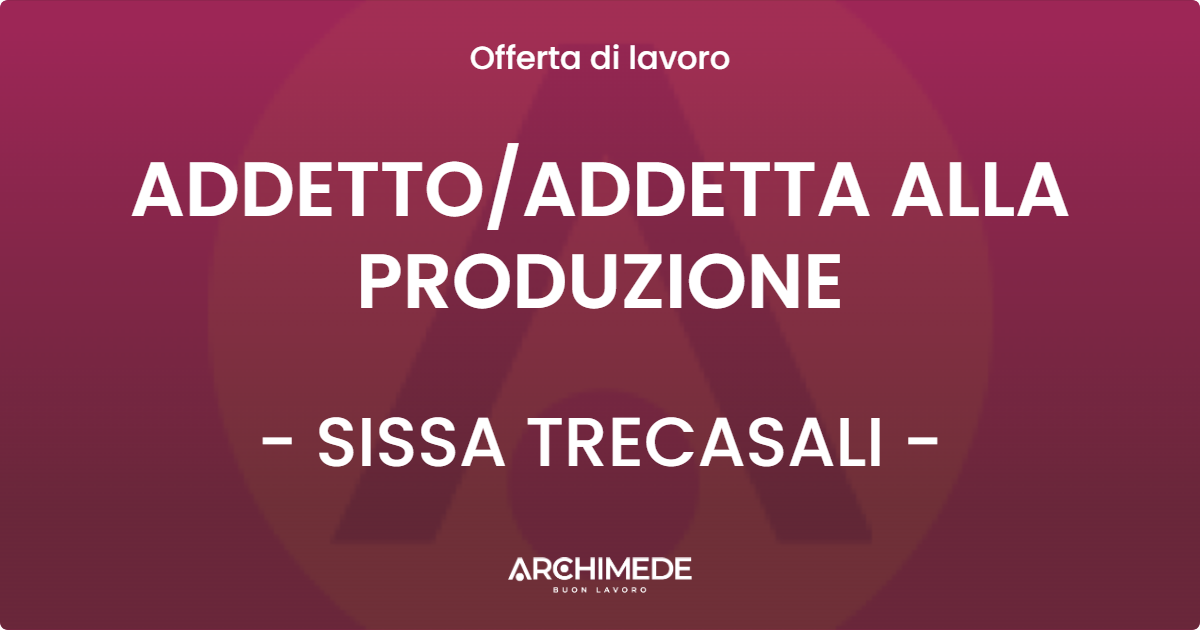 OFFERTA LAVORO - ADDETTO/ADDETTA ALLA PRODUZIONE - SISSA TRECASALI (PR)