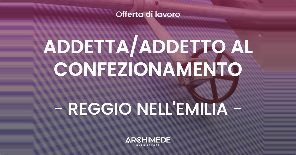 OFFERTA LAVORO - ADDETTAADDETTO AL CONFEZIONAMENTO - REGGIO NELL'EMILIA