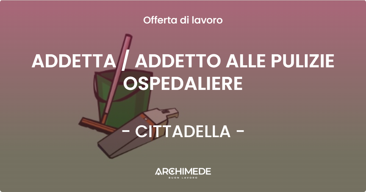 OFFERTA LAVORO - ADDETTA  ADDETTO ALLE PULIZIE OSPEDALIERE - CITTADELLA