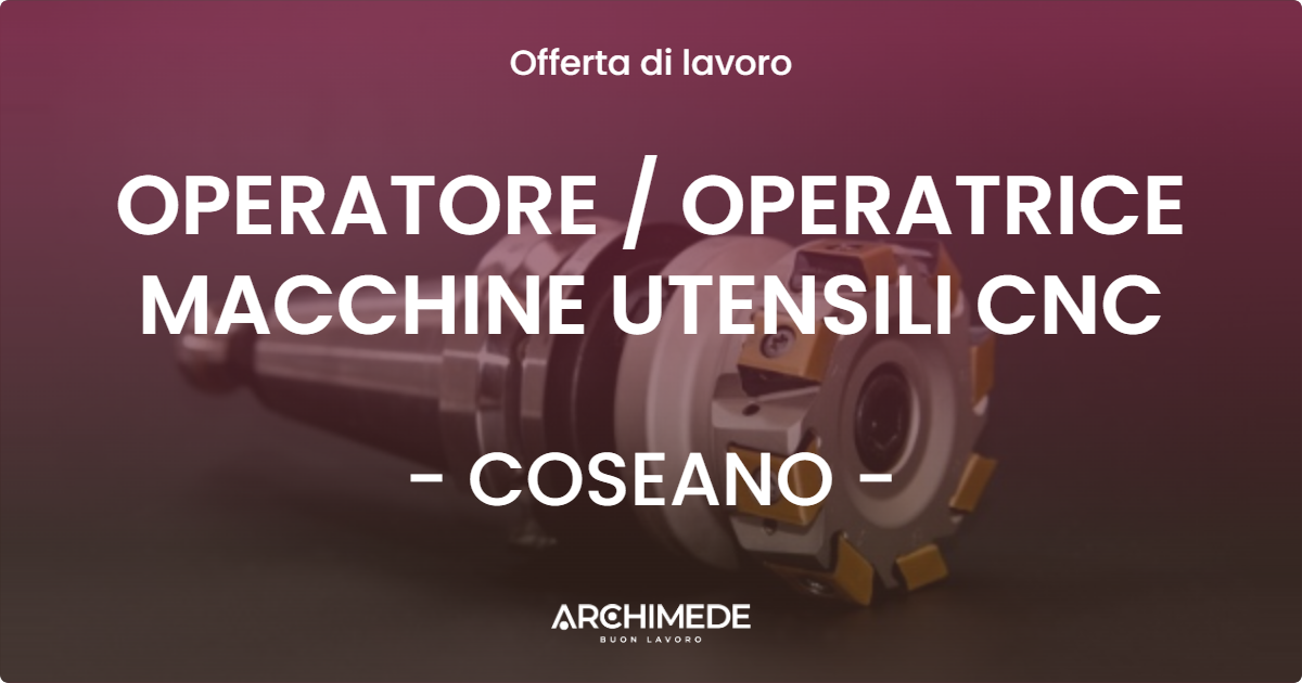 OFFERTA LAVORO - OPERATORE  OPERATRICE MACCHINE UTENSILI CNC - COSEANO