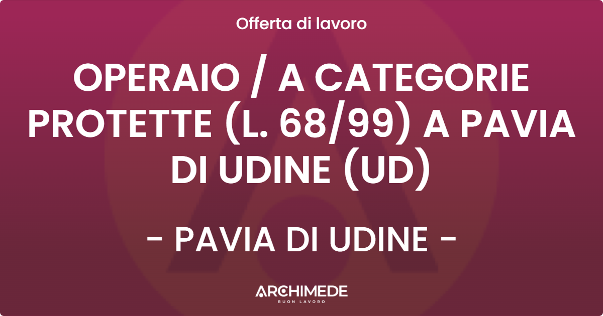 OFFERTA LAVORO - OPERAIO  A CATEGORIE PROTETTE (L. 6899) A PAVIA DI UDINE (UD) - PAVIA DI UDINE