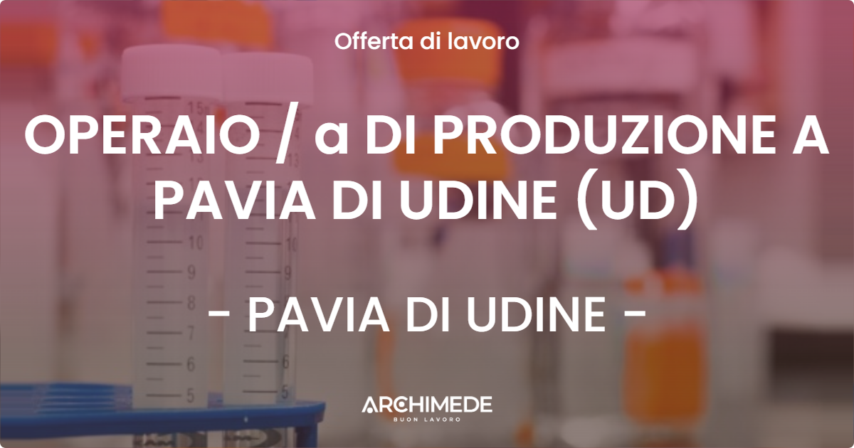 OFFERTA LAVORO - OPERAIO  a DI PRODUZIONE A PAVIA DI UDINE (UD) - PAVIA DI UDINE
