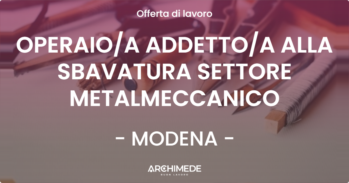 OFFERTA LAVORO - OPERAIOA ADDETTOA ALLA SBAVATURA SETTORE METALMECCANICO - MODENA