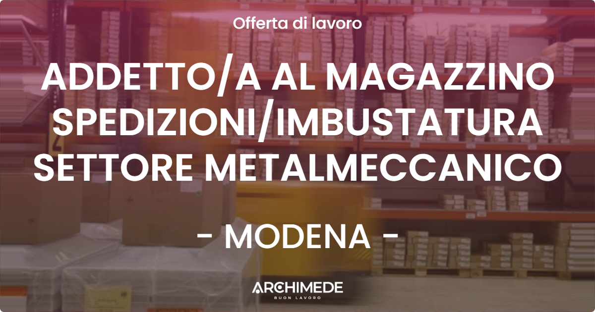 OFFERTA LAVORO - ADDETTOA AL MAGAZZINO SPEDIZIONIIMBUSTATURA SETTORE METALMECCANICO - MODENA