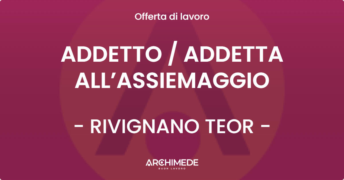 OFFERTA LAVORO - ADDETTO / ADDETTA ALL’ASSIEMAGGIO - RIVIGNANO TEOR (UD)