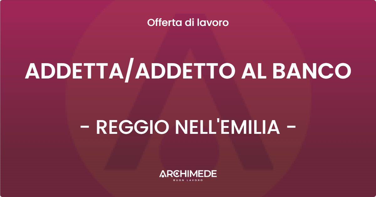 OFFERTA LAVORO - ADDETTAADDETTO AL BANCO - REGGIO NELL'EMILIA