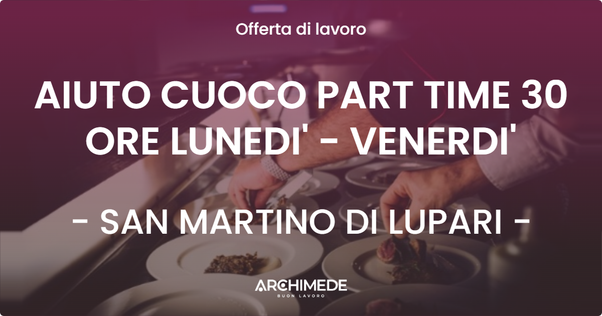 OFFERTA LAVORO - AIUTO CUOCO PART TIME 30 ORE LUNEDI' - VENERDI' - SAN MARTINO DI LUPARI