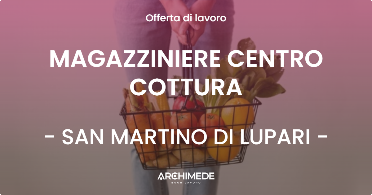 OFFERTA LAVORO - MAGAZZINIERE CENTRO COTTURA - SAN MARTINO DI LUPARI