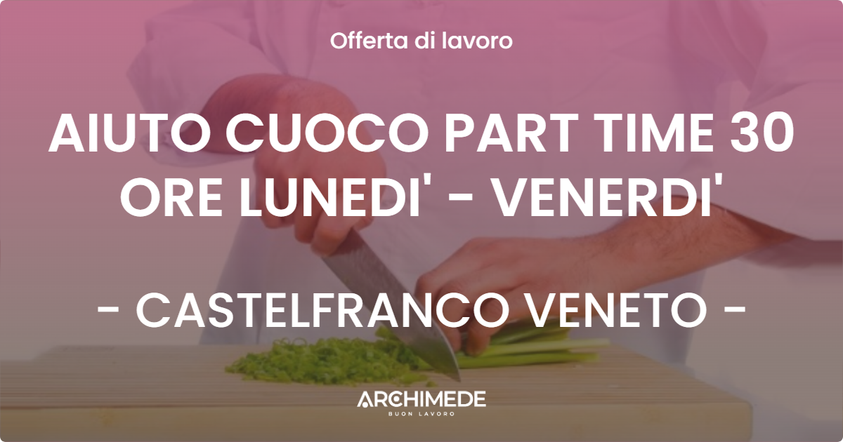 OFFERTA LAVORO - AIUTO CUOCO PART TIME 30 ORE LUNEDI' - VENERDI' - CASTELFRANCO VENETO (TV)