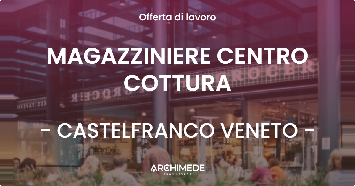 OFFERTA LAVORO - MAGAZZINIERE CENTRO COTTURA - CASTELFRANCO VENETO
