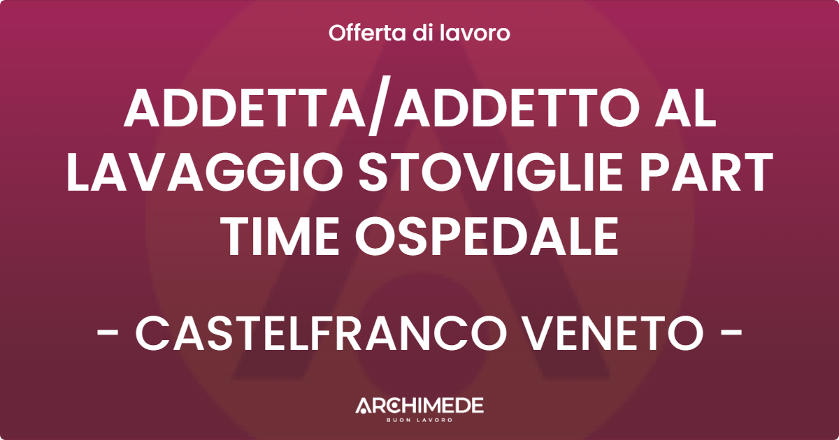 OFFERTA LAVORO - ADDETTA/ADDETTO AL LAVAGGIO STOVIGLIE PART TIME OSPEDALE - CASTELFRANCO VENETO (TV)