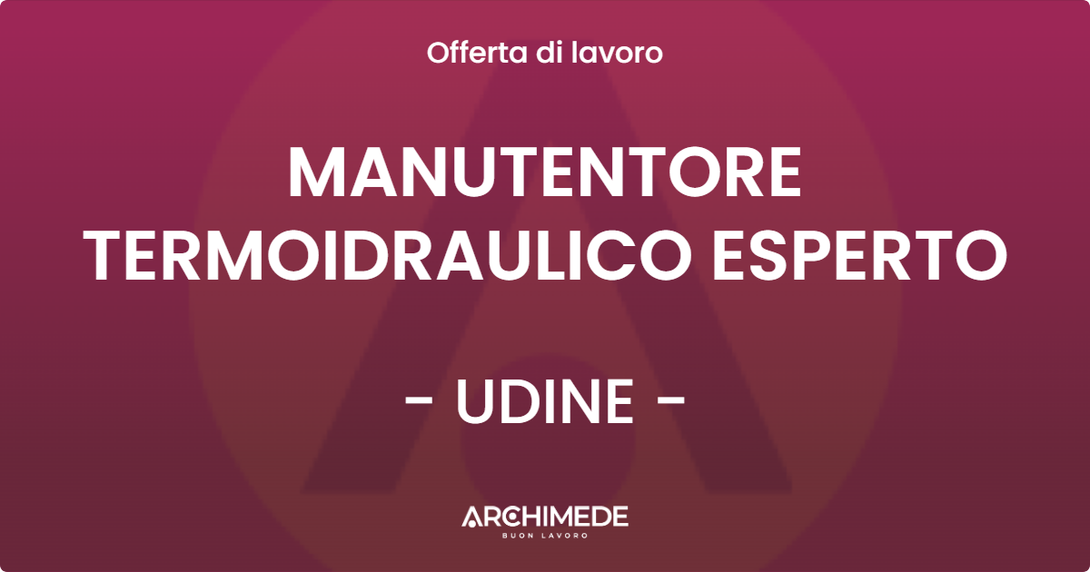 OFFERTA LAVORO - MANUTENTORE TERMOIDRAULICO ESPERTO - UDINE