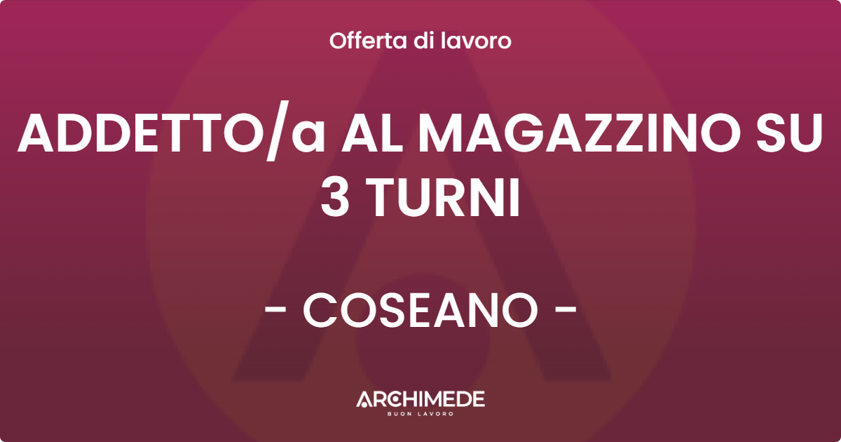 OFFERTA LAVORO - ADDETTO/a AL MAGAZZINO SU 3 TURNI - COSEANO (UD)