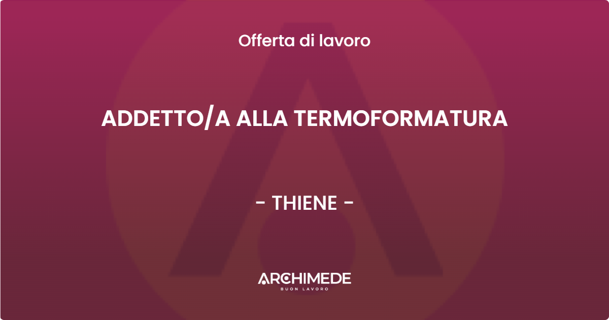 OFFERTA LAVORO - ADDETTOA ALLA TERMOFORMATURA - THIENE
