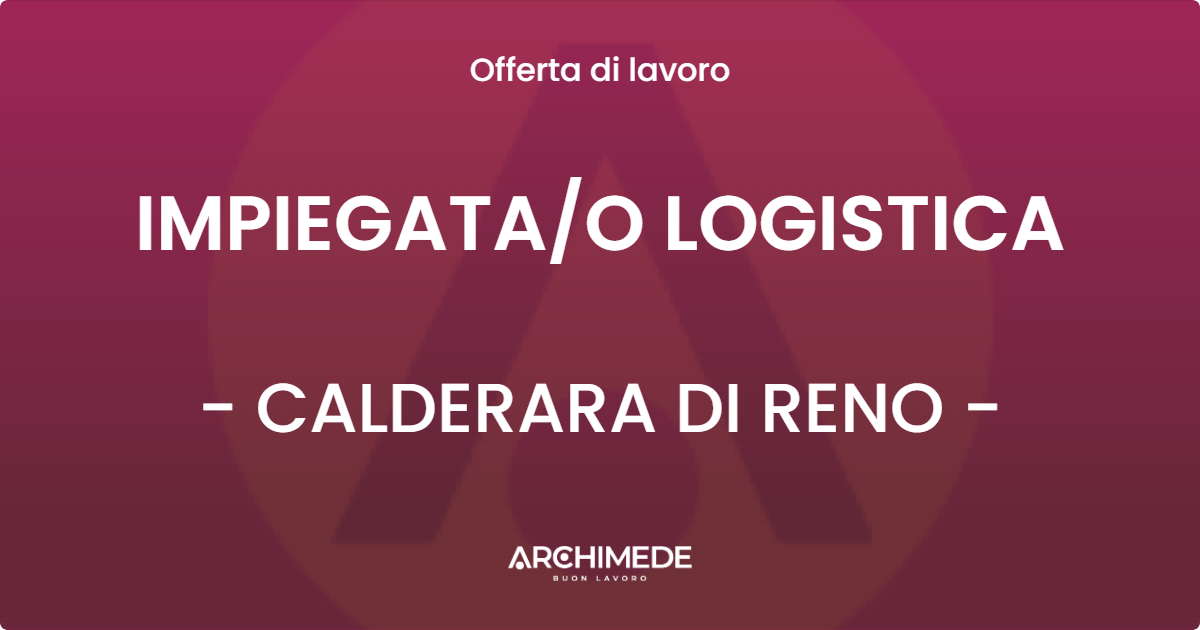 OFFERTA LAVORO - IMPIEGATAO LOGISTICA - CALDERARA DI RENO