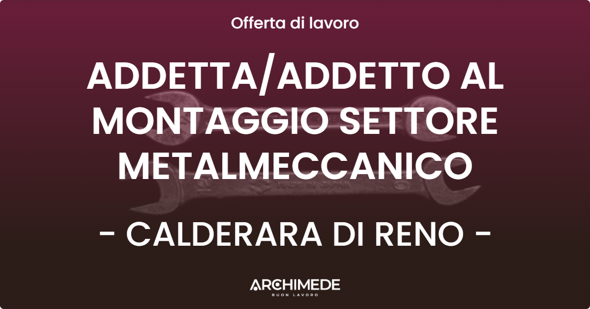 OFFERTA LAVORO - ADDETTAADDETTO AL MONTAGGIO SETTORE METALMECCANICO - CALDERARA DI RENO