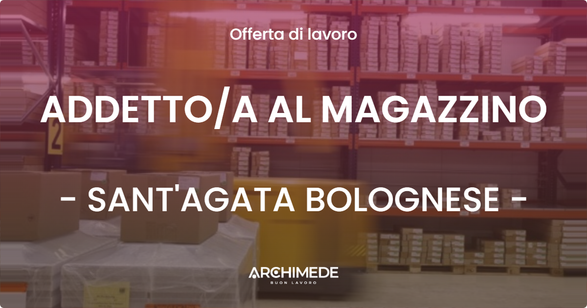 OFFERTA LAVORO - ADDETTOA AL MAGAZZINO - SANT'AGATA BOLOGNESE