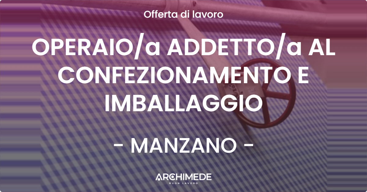 OFFERTA LAVORO - OPERAIOa ADDETTOa AL CONFEZIONAMENTO E IMBALLAGGIO - MANZANO