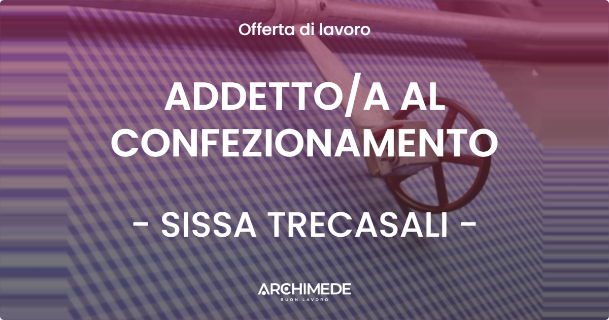 OFFERTA LAVORO - ADDETTO/A AL CONFEZIONAMENTO - SISSA TRECASALI (PR)