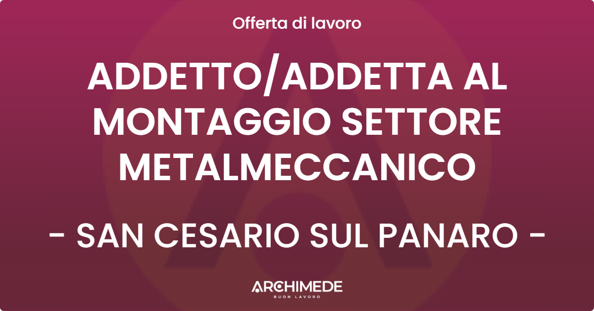 OFFERTA LAVORO - ADDETTOADDETTA AL MONTAGGIO SETTORE METALMECCANICO - SAN CESARIO SUL PANARO