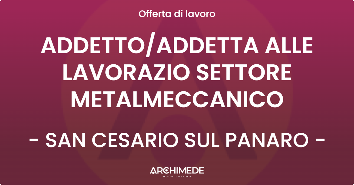 OFFERTA LAVORO - ADDETTO/ADDETTA ALLE LAVORAZIO SETTORE METALMECCANICO - SAN CESARIO SUL PANARO (MO)