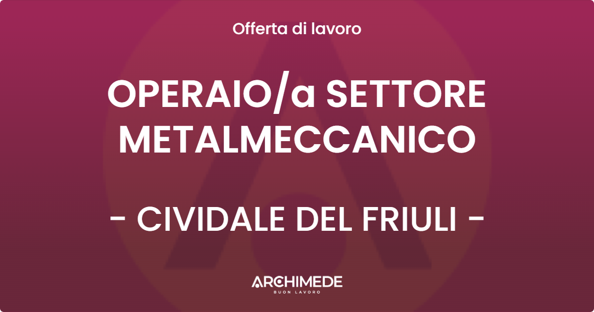 OFFERTA LAVORO - OPERAIOa SETTORE METALMECCANICO - CIVIDALE DEL FRIULI