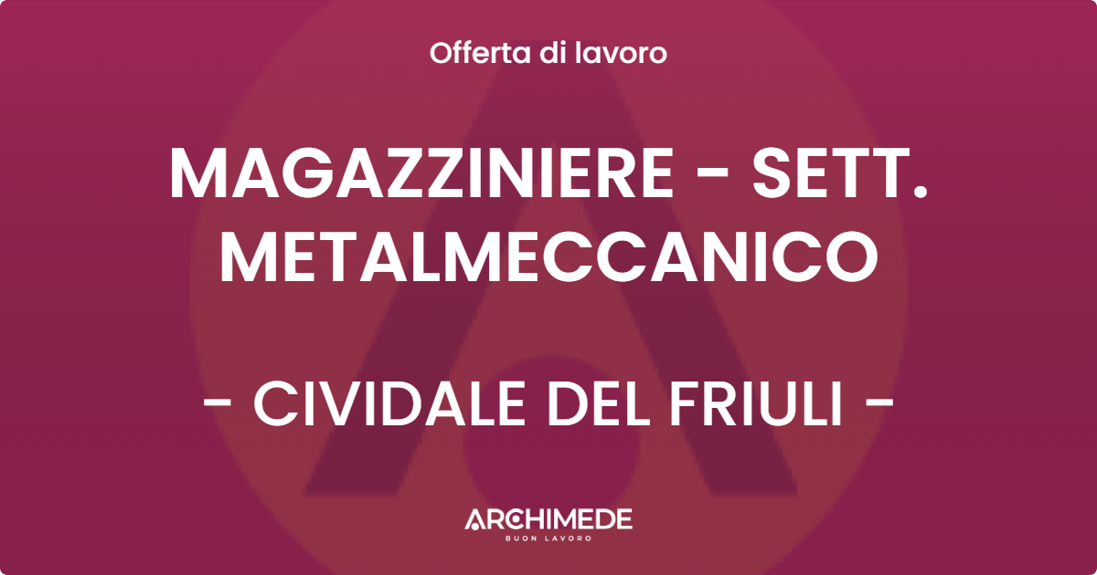 OFFERTA LAVORO - MAGAZZINIERE - SETT. METALMECCANICO - CIVIDALE DEL FRIULI