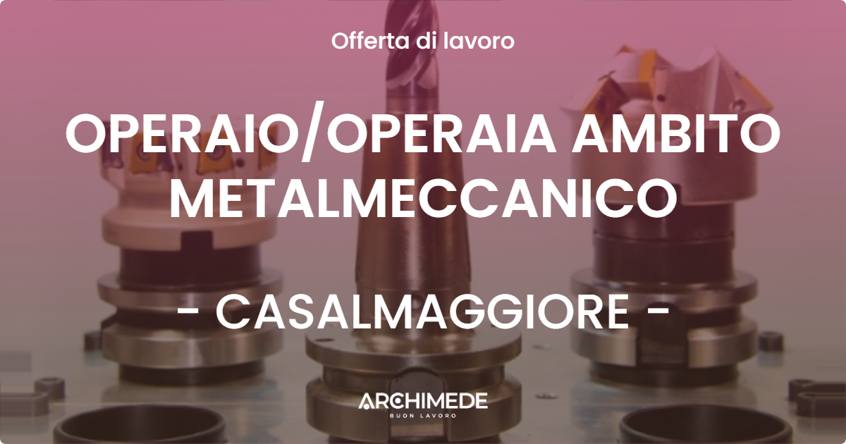 OFFERTA LAVORO - OPERAIOOPERAIA AMBITO METALMECCANICO - CASALMAGGIORE