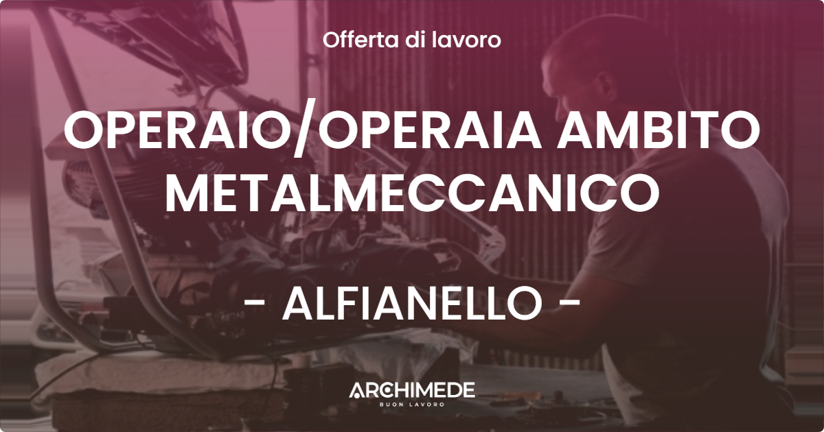 OFFERTA LAVORO - OPERAIOOPERAIA AMBITO METALMECCANICO - ALFIANELLO