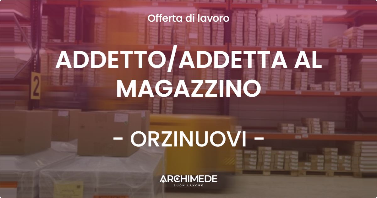 OFFERTA LAVORO - ADDETTOADDETTA AL MAGAZZINO - ORZINUOVI