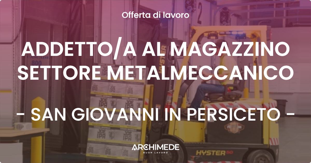 OFFERTA LAVORO - ADDETTOA AL MAGAZZINO SETTORE METALMECCANICO - SAN GIOVANNI IN PERSICETO