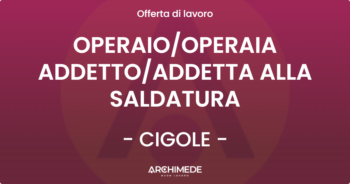 OFFERTA LAVORO - OPERAIO/OPERAIA ADDETTO/ADDETTA ALLA SALDATURA - CIGOLE (BS)