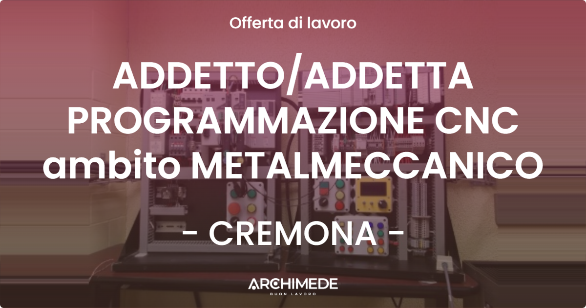 OFFERTA LAVORO - ADDETTOADDETTA PROGRAMMAZIONE CNC ambito METALMECCANICO - CREMONA
