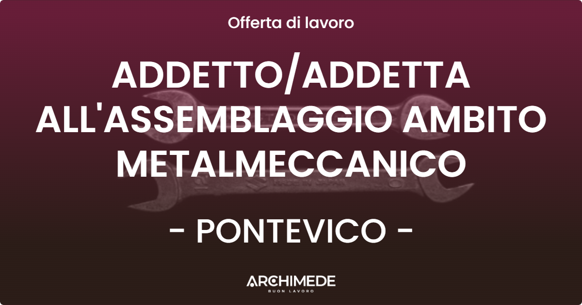 OFFERTA LAVORO - ADDETTO/ADDETTA ALL'ASSEMBLAGGIO AMBITO METALMECCANICO - PONTEVICO (BS)