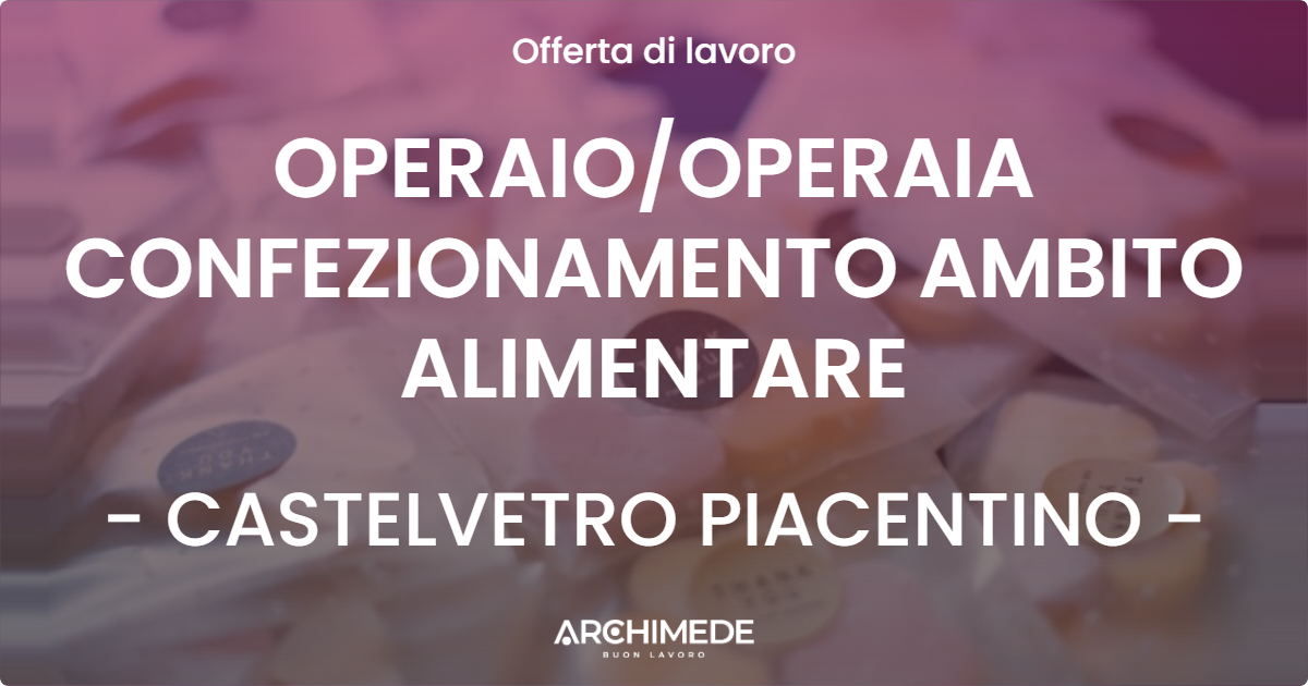 OFFERTA LAVORO - OPERAIOOPERAIA CONFEZIONAMENTO AMBITO ALIMENTARE - CASTELVETRO PIACENTINO