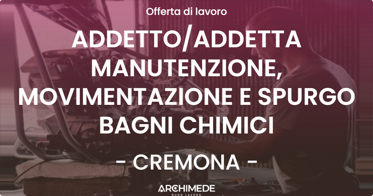 OFFERTA LAVORO - ADDETTOADDETTA MANUTENZIONE, MOVIMENTAZIONE E SPURGO BAGNI CHIMICI - CREMONA
