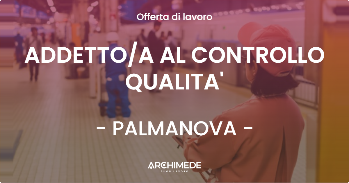OFFERTA LAVORO - ADDETTOA AL CONTROLLO QUALITA' - PALMANOVA