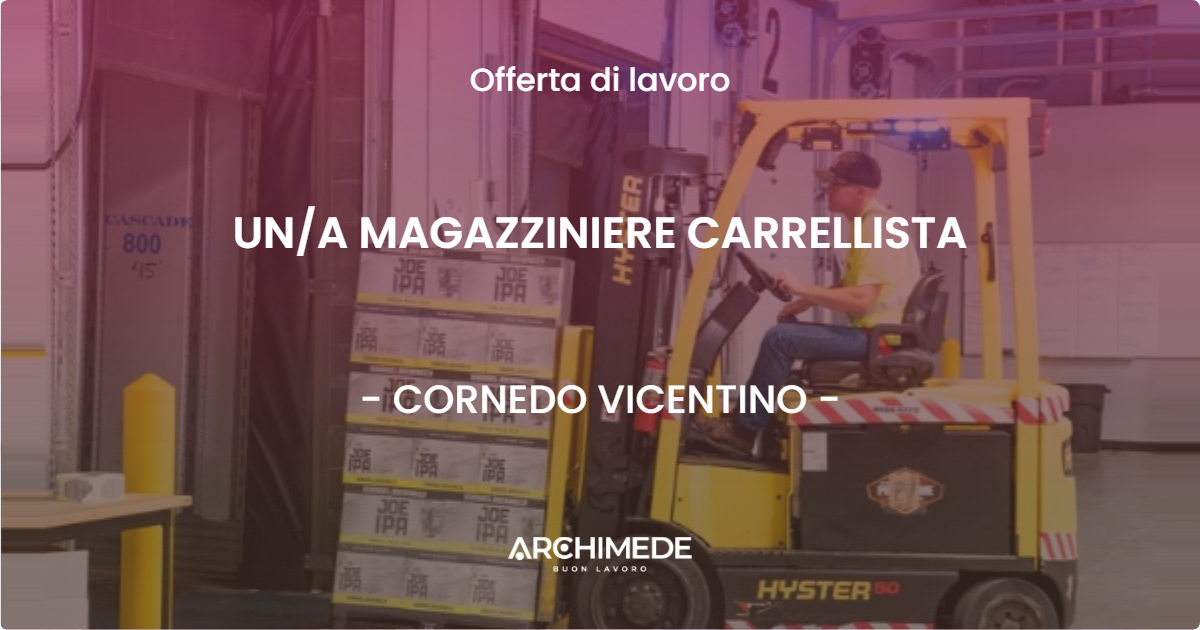 OFFERTA LAVORO - UNA MAGAZZINIERE CARRELLISTA - CORNEDO VICENTINO