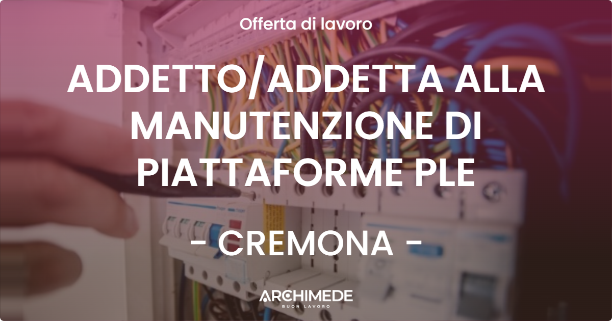 OFFERTA LAVORO - ADDETTOADDETTA ALLA MANUTENZIONE DI PIATTAFORME PLE - CREMONA