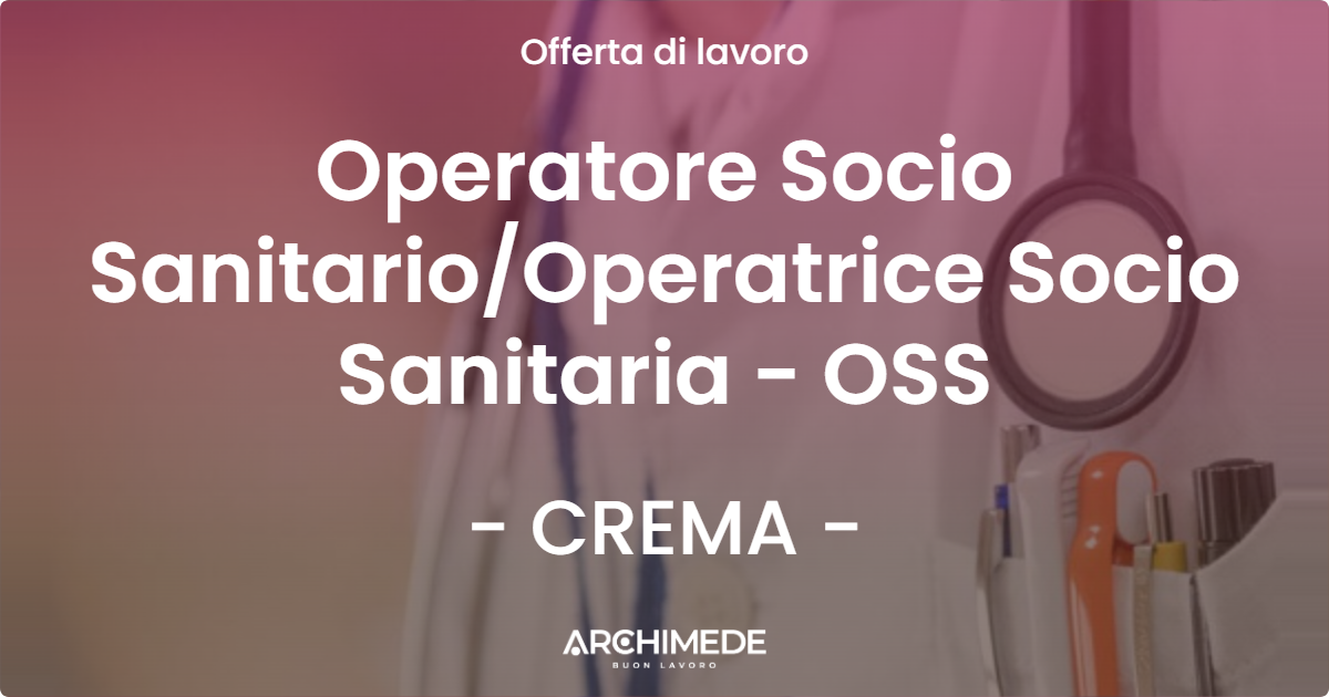 OFFERTA LAVORO - Operatore Socio SanitarioOperatrice Socio Sanitaria - OSS - CREMA