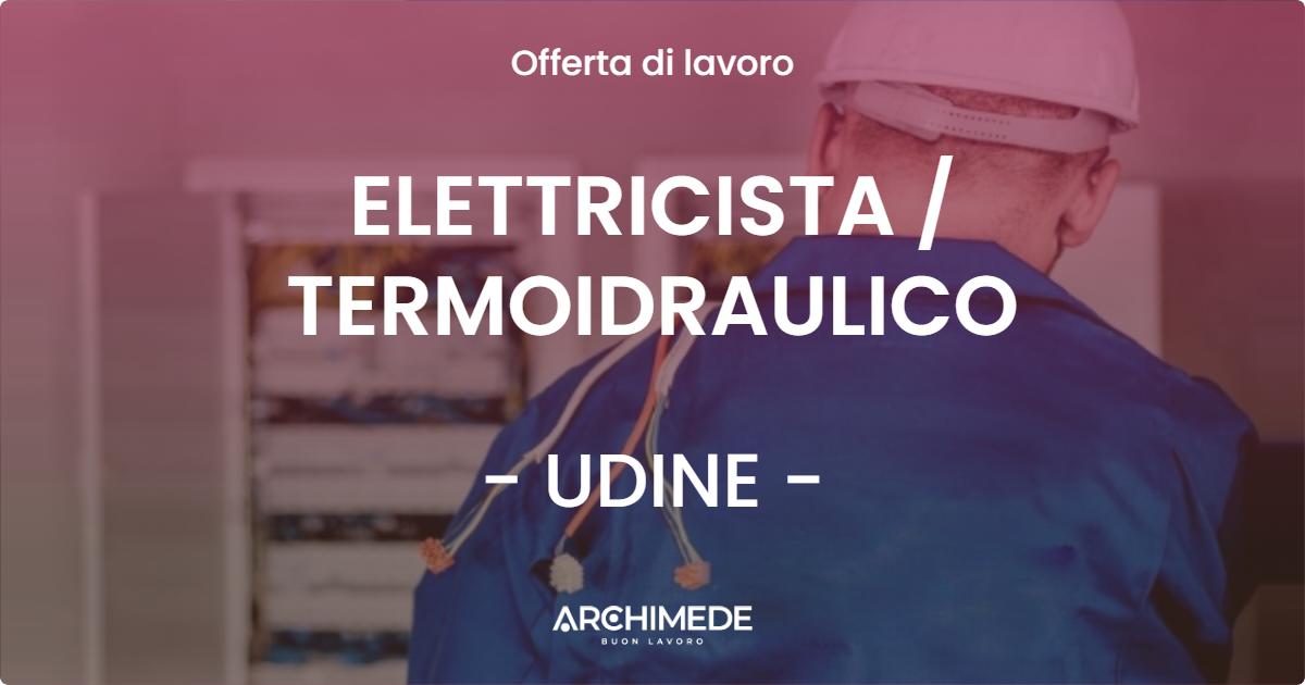 OFFERTA LAVORO - ELETTRICISTA  TERMOIDRAULICO - UDINE