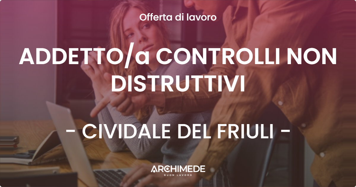 OFFERTA LAVORO - ADDETTOa  CONTROLLI NON DISTRUTTIVI - CIVIDALE DEL FRIULI