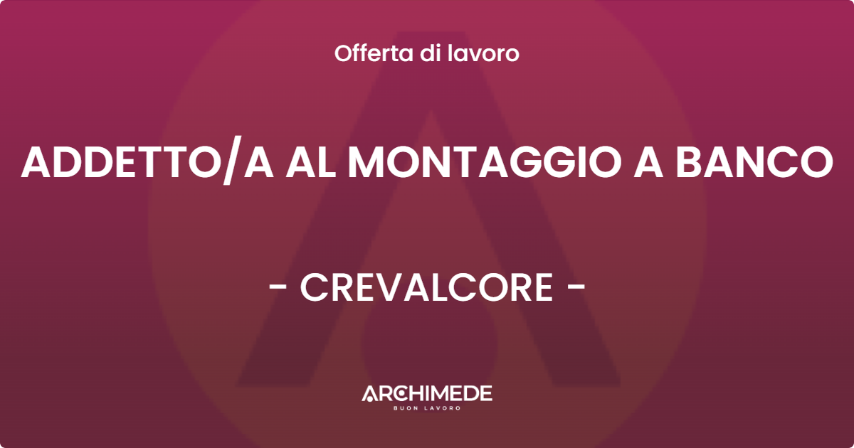 OFFERTA LAVORO - ADDETTO/A AL MONTAGGIO A BANCO - CREVALCORE (BO)