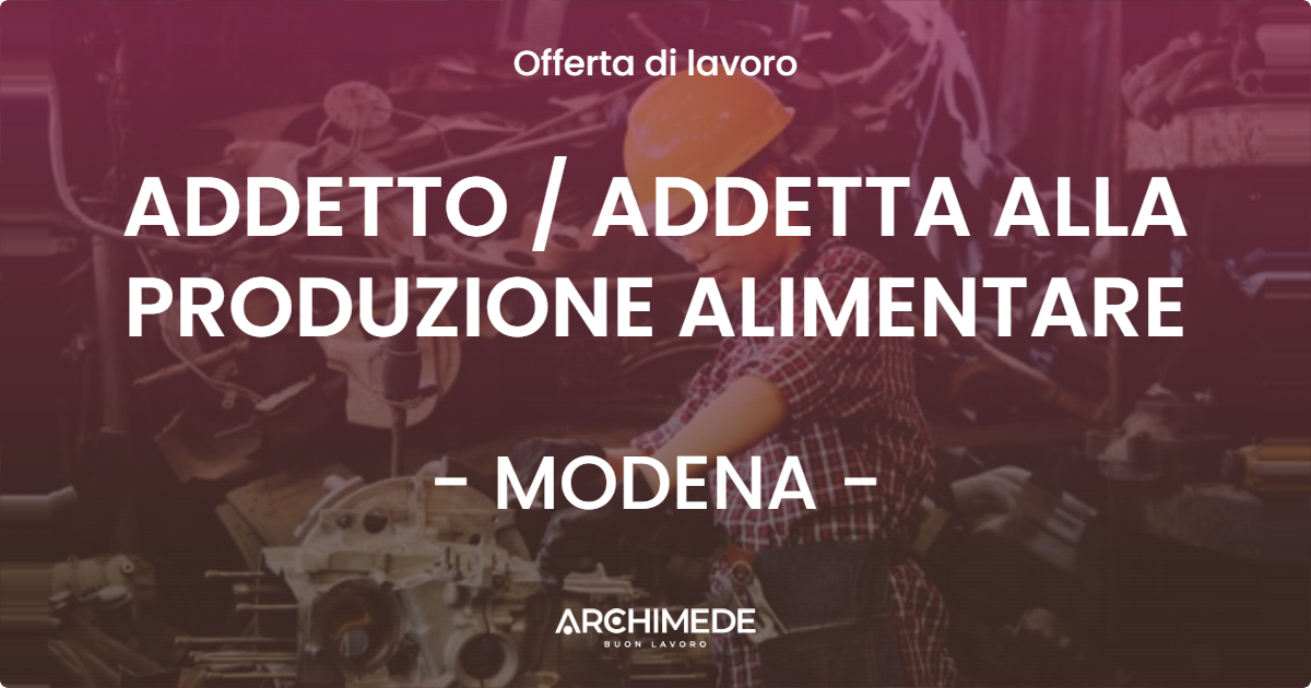 OFFERTA LAVORO - ADDETTO / ADDETTA ALLA PRODUZIONE ALIMENTARE - MODENA (MO)