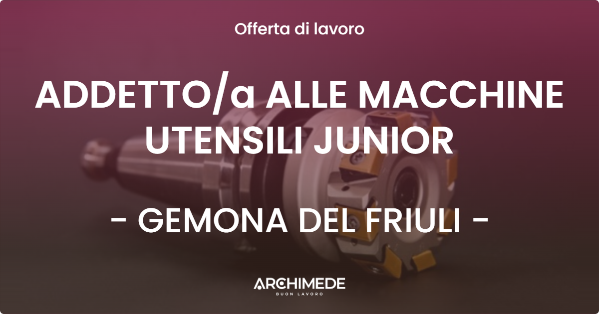 OFFERTA LAVORO - ADDETTOa ALLE MACCHINE UTENSILI JUNIOR - GEMONA DEL FRIULI