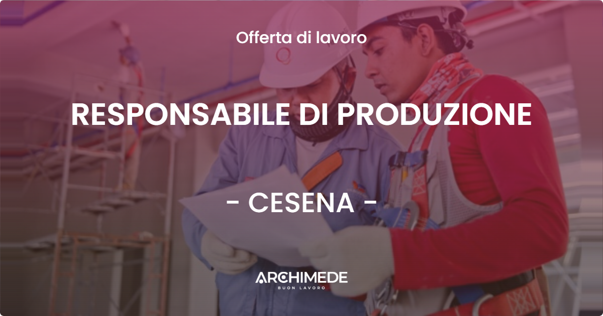 OFFERTA LAVORO - RESPONSABILE DI PRODUZIONE - CESENA